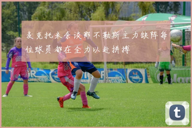 麦克托米奈谈那不勒斯主力缺阵每位球员都在全力以赴拼搏