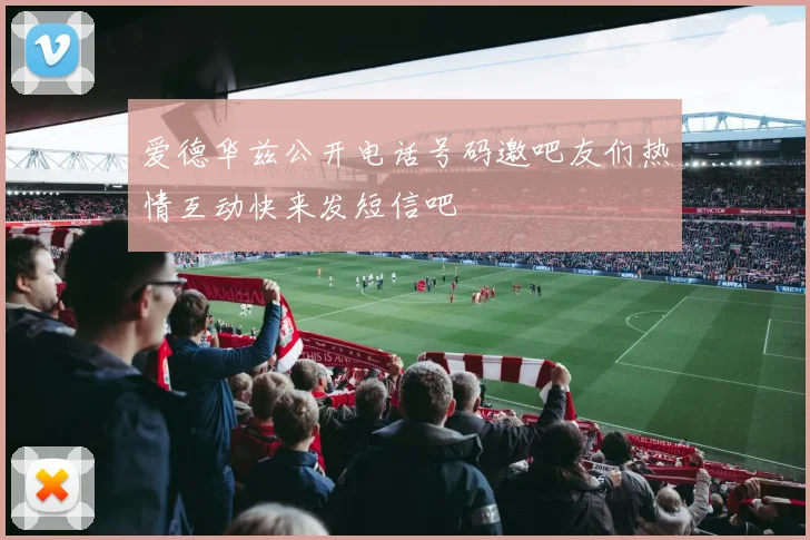 爱德华兹公开电话号码邀吧友们热情互动快来发短信吧