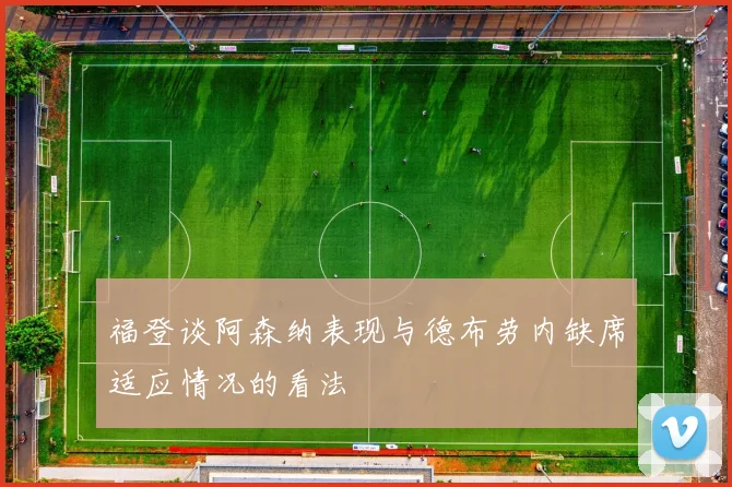 福登谈阿森纳表现与德布劳内缺席适应情况的看法