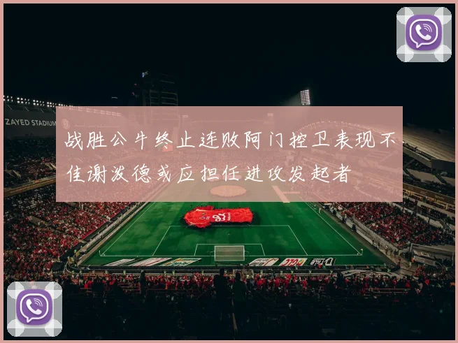 战胜公牛终止连败阿门控卫表现不佳谢泼德或应担任进攻发起者