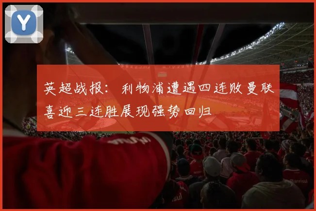 英超战报：利物浦遭遇四连败曼联喜迎三连胜展现强势回归