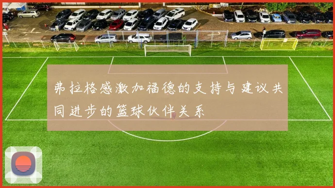 弗拉格感激加福德的支持与建议共同进步的篮球伙伴关系