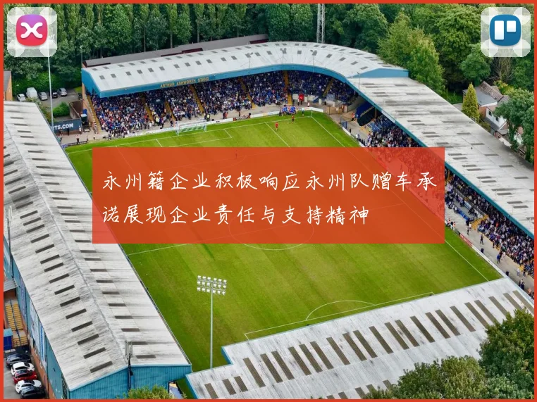 永州籍企业积极响应永州队赠车承诺展现企业责任与支持精神