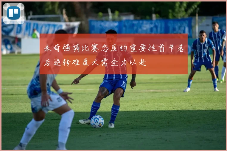 米奇强调比赛态度的重要性首节落后逆转难度大需全力以赴
