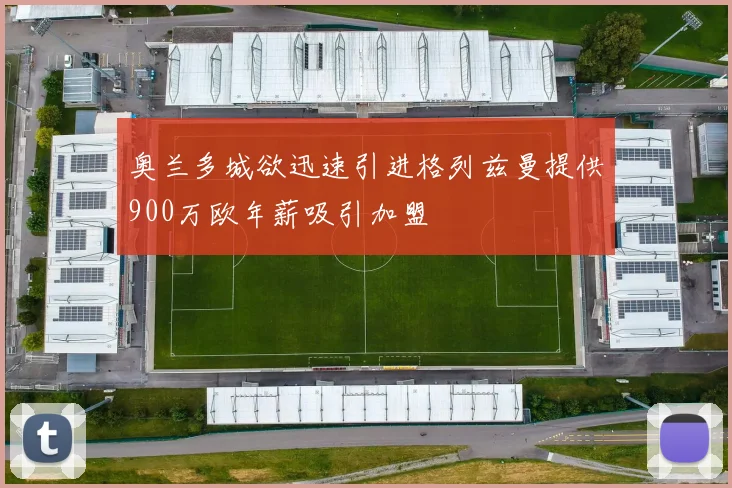 奥兰多城欲迅速引进格列兹曼提供900万欧年薪吸引加盟