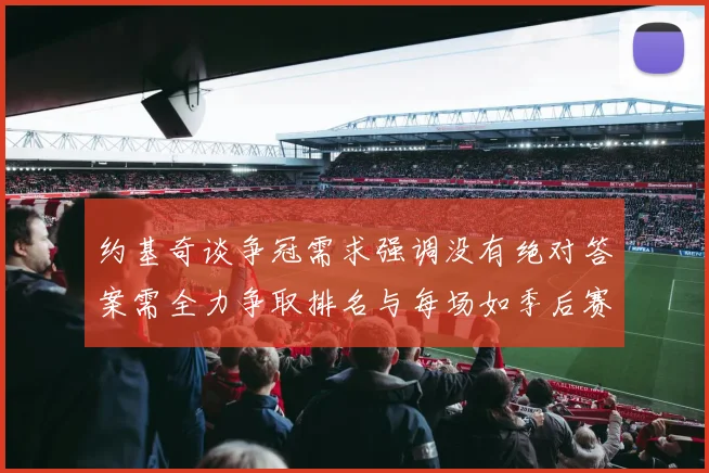 约基奇谈争冠需求强调没有绝对答案需全力争取排名与每场如季后赛般对待