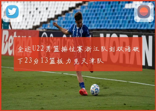 全运U22男篮排位赛浙江队刘双语砍下23分13篮板力克天津队