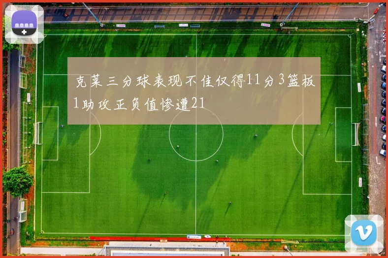 克莱三分球表现不佳仅得11分3篮板1助攻正负值惨遭21