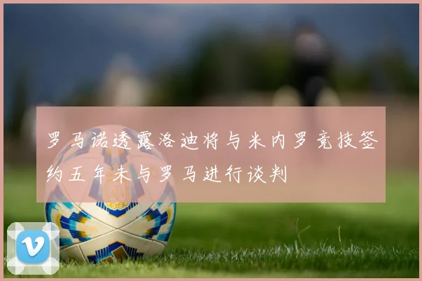 罗马诺透露洛迪将与米内罗竞技签约五年未与罗马进行谈判