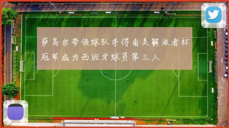 萨乌尔带领球队夺得南美解放者杯冠军成为西班牙球员第三人