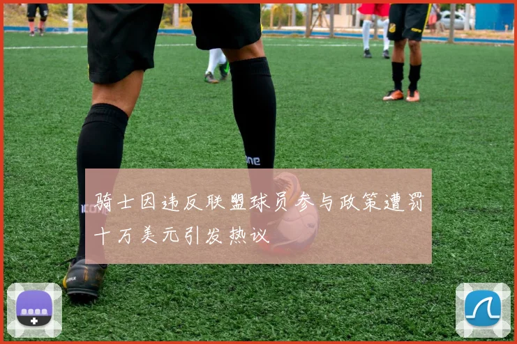 骑士因违反联盟球员参与政策遭罚十万美元引发热议
