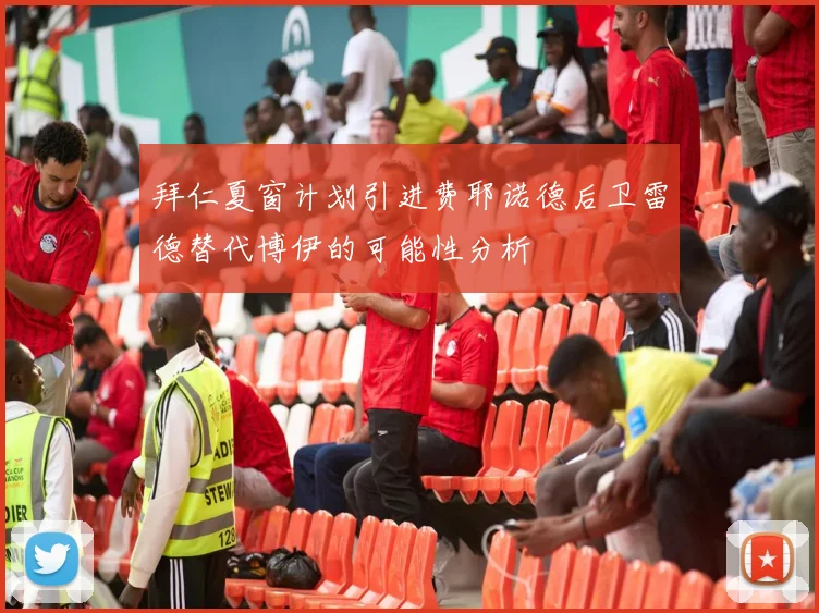 拜仁夏窗计划引进费耶诺德后卫雷德替代博伊的可能性分析