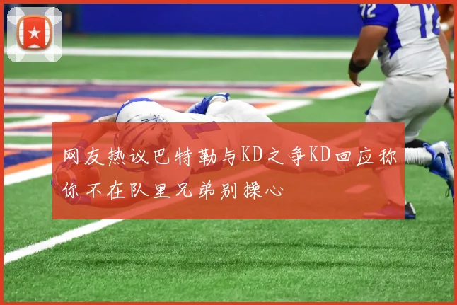 网友热议巴特勒与KD之争KD回应称你不在队里兄弟别操心