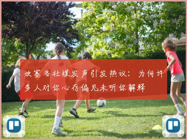 坎塞洛社媒发声引发热议：为何许多人对你心存偏见未听你解释