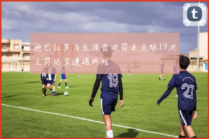 迪巴拉罗马生涯首次罚丢点球19次主罚记录遭遇终结
