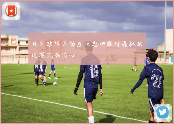库里缺阵五场后状态回暖对森林狼比赛充满信心