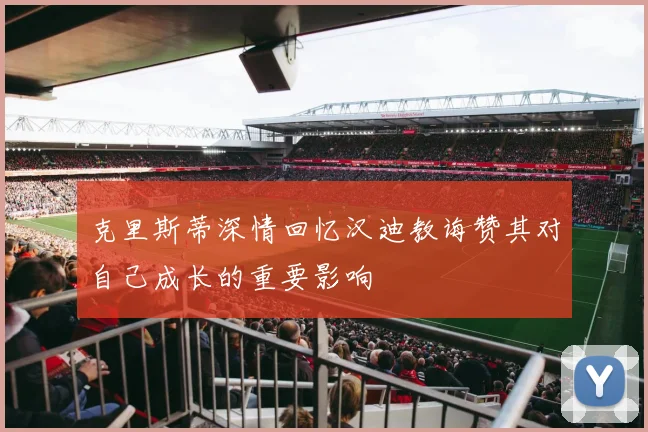 克里斯蒂深情回忆汉迪教诲赞其对自己成长的重要影响