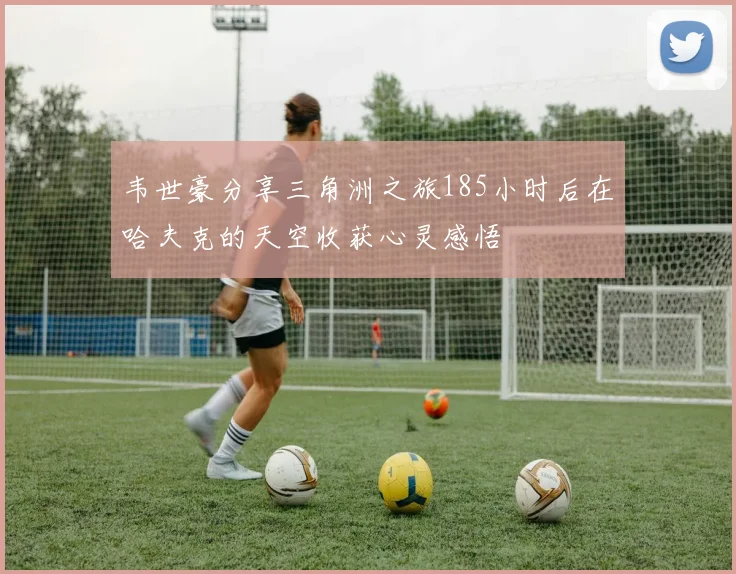 韦世豪分享三角洲之旅185小时后在哈夫克的天空收获心灵感悟